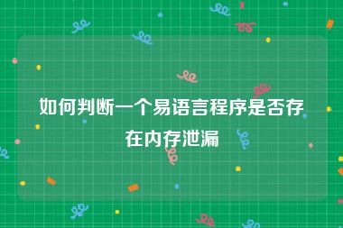 如何判断一个易语言程序是否存在内存泄漏