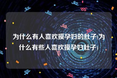 为什么有人喜欢摸孕妇的肚子(为什么有些人喜欢摸孕妇肚子)