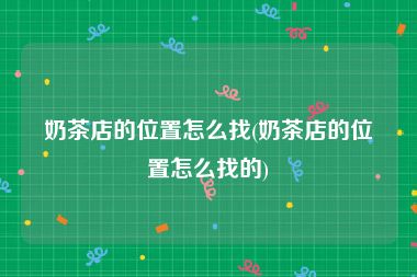 奶茶店的位置怎么找(奶茶店的位置怎么找的)