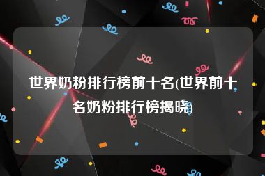 世界奶粉排行榜前十名(世界前十名奶粉排行榜揭晓)