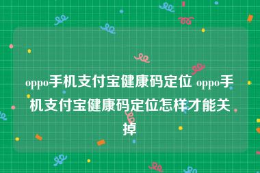 oppo手机支付宝健康码定位 oppo手机支付宝健康码定位怎样才能关掉