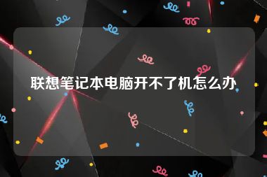 联想笔记本电脑开不了机怎么办