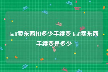 buff卖东西扣多少手续费 buff卖东西手续费是多少