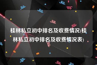 桂林私立初中排名及收费情况(桂林私立初中排名及收费情况表)