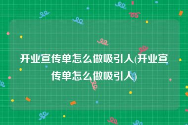 开业宣传单怎么做吸引人(开业宣传单怎么做吸引人)