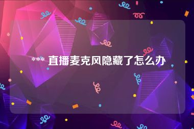  *** 直播麦克风隐藏了怎么办