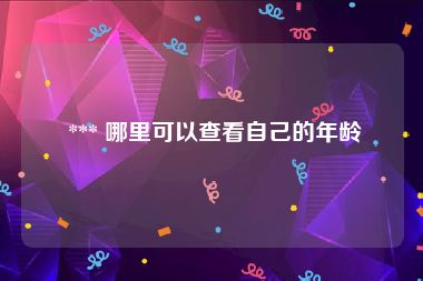  *** 哪里可以查看自己的年龄