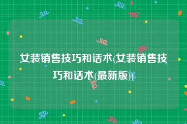 女装销售技巧和话术(女装销售技巧和话术(最新版))