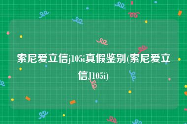 索尼爱立信j105i真假鉴别(索尼爱立信J105i)
