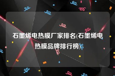 石墨烯电热膜厂家排名(石墨烯电热膜品牌排行榜)