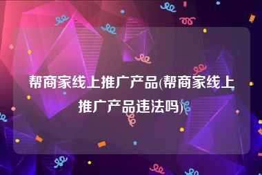 帮商家线上推广产品(帮商家线上推广产品违法吗)