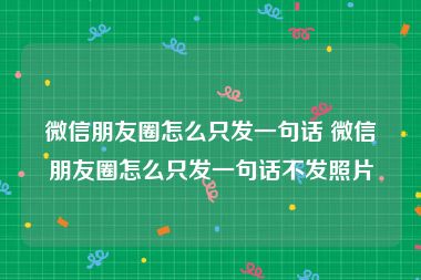 微信朋友圈怎么只发一句话 微信朋友圈怎么只发一句话不发照片