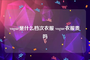 vogue是什么档次衣服 vogue衣服贵吗