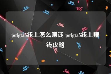 ps4gta5线上怎么赚钱 ps4gta5线上赚钱攻略