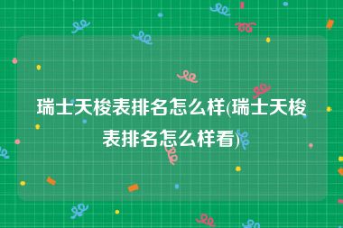 瑞士天梭表排名怎么样(瑞士天梭表排名怎么样看)