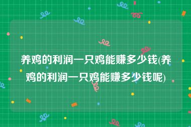 养鸡的利润一只鸡能赚多少钱(养鸡的利润一只鸡能赚多少钱呢)