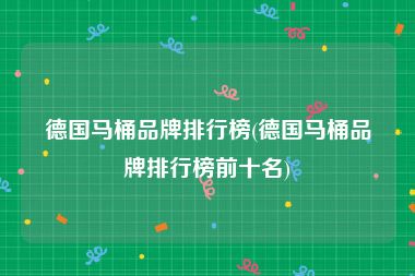 德国马桶品牌排行榜(德国马桶品牌排行榜前十名)