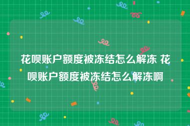 花呗账户额度被冻结怎么解冻 花呗账户额度被冻结怎么解冻啊