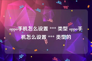 oppo手机怎么设置 *** 类型 oppo手机怎么设置 *** 类型的
