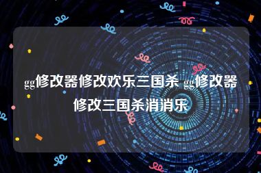 gg修改器修改欢乐三国杀 gg修改器修改三国杀消消乐