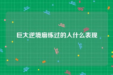 巨大逆境磨练过的人什么表现
