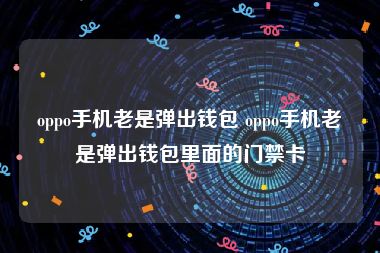 oppo手机老是弹出钱包 oppo手机老是弹出钱包里面的门禁卡