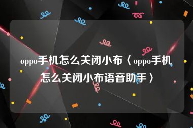 oppo手机怎么关闭小布〈oppo手机怎么关闭小布语音助手〉