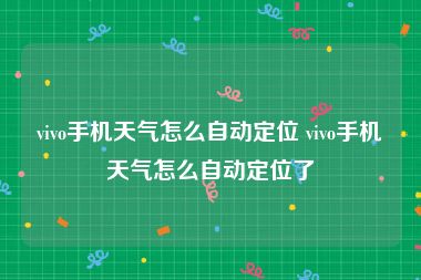 vivo手机天气怎么自动定位 vivo手机天气怎么自动定位了