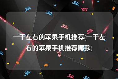 一千左右的苹果手机推荐(一千左右的苹果手机推荐哪款)