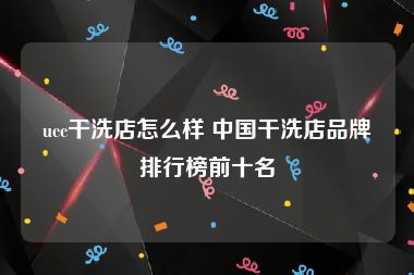 ucc干洗店怎么样 中国干洗店品牌排行榜前十名