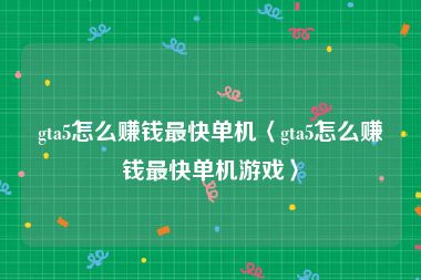 gta5怎么赚钱最快单机〈gta5怎么赚钱最快单机游戏〉