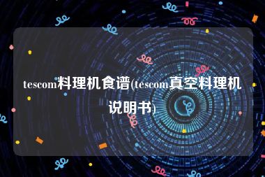 tescom料理机食谱(tescom真空料理机说明书)