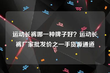 运动长裤哪一种牌子好？运动长裤厂家批发价之一手货源通道