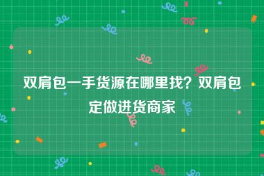 双肩包一手货源在哪里找？双肩包定做进货商家