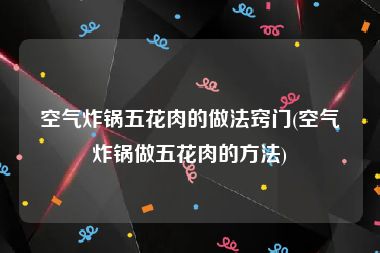 空气炸锅五花肉的做法窍门(空气炸锅做五花肉的方法)