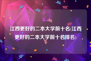 江西更好的二本大学前十名(江西更好的二本大学前十名排名)
