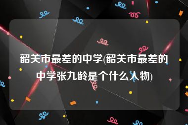 韶关市最差的中学(韶关市最差的中学张九龄是个什么人物)