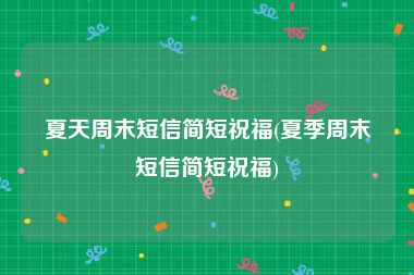 夏天周末短信简短祝福(夏季周末短信简短祝福)