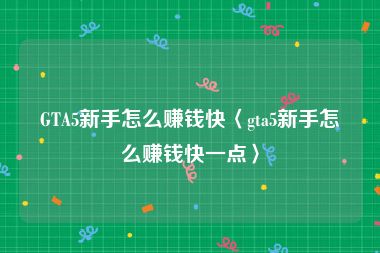 GTA5新手怎么赚钱快〈gta5新手怎么赚钱快一点〉