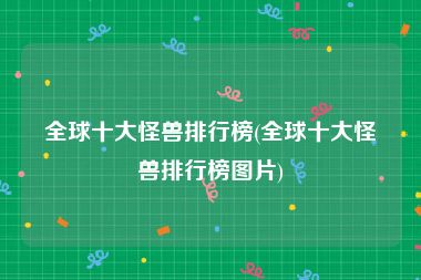 全球十大怪兽排行榜(全球十大怪兽排行榜图片)