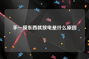 手一摸东西就放电是什么原因