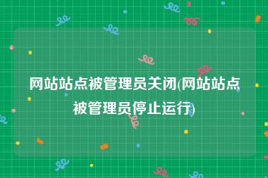 网站站点被管理员关闭(网站站点被管理员停止运行)