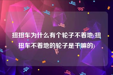 扭扭车为什么有个轮子不着地(扭扭车不着地的轮子是干嘛的)