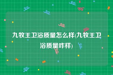 九牧王卫浴质量怎么样(九牧王卫浴质量咋样)