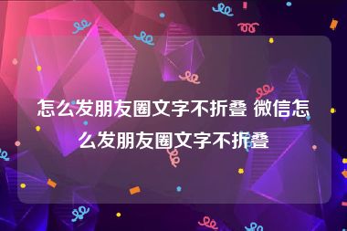 怎么发朋友圈文字不折叠 微信怎么发朋友圈文字不折叠