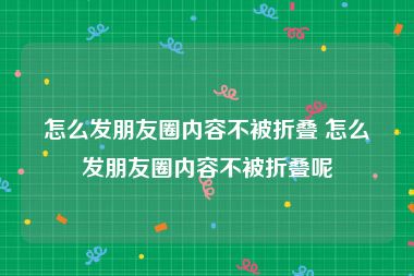 怎么发朋友圈内容不被折叠 怎么发朋友圈内容不被折叠呢