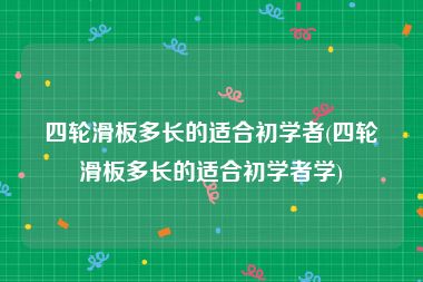 四轮滑板多长的适合初学者(四轮滑板多长的适合初学者学)