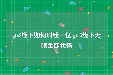 gta5线下如何刷钱一亿 gta5线下无限金钱代码