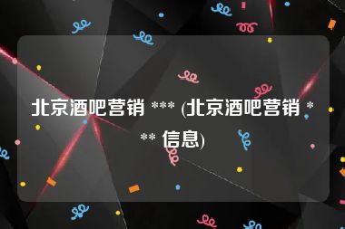 北京酒吧营销 *** (北京酒吧营销 *** 信息)