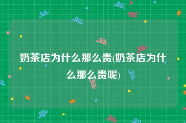 奶茶店为什么那么贵(奶茶店为什么那么贵呢)